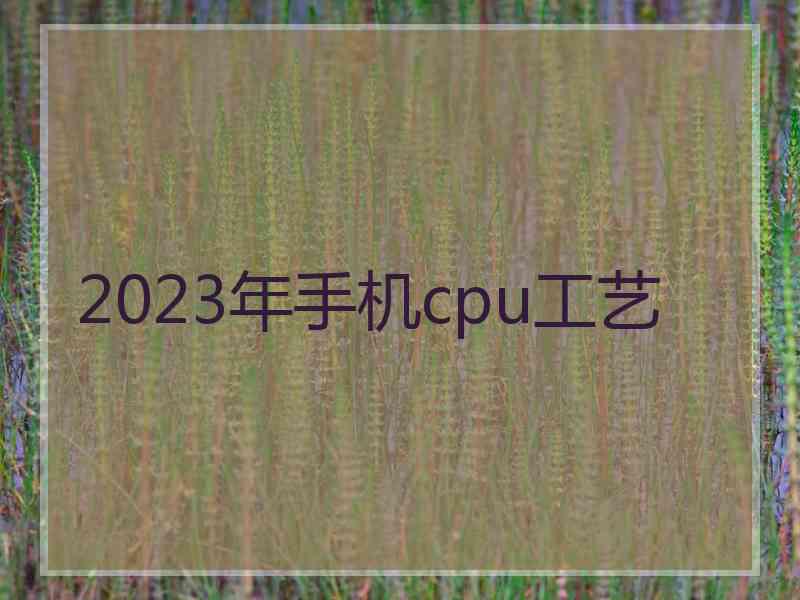 2023年手机cpu工艺