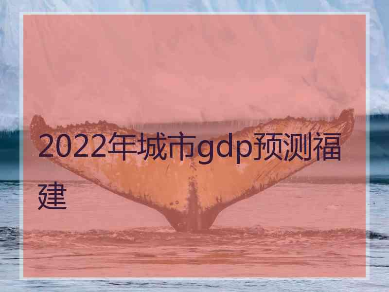 2022年城市gdp预测福建