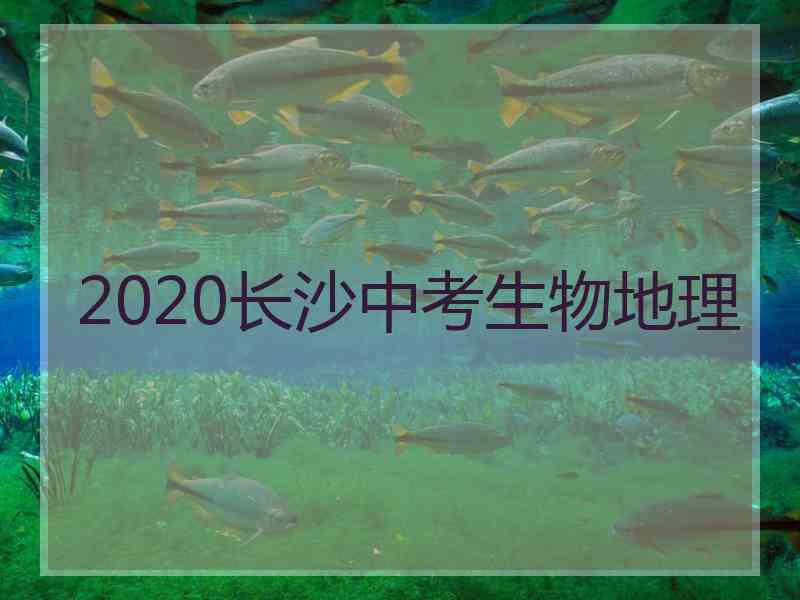 2020长沙中考生物地理