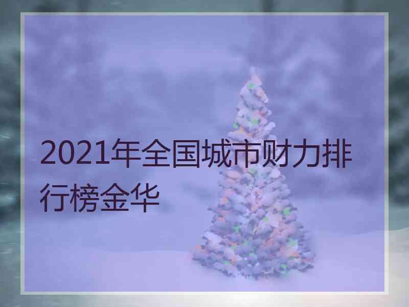 2021年全国城市财力排行榜金华