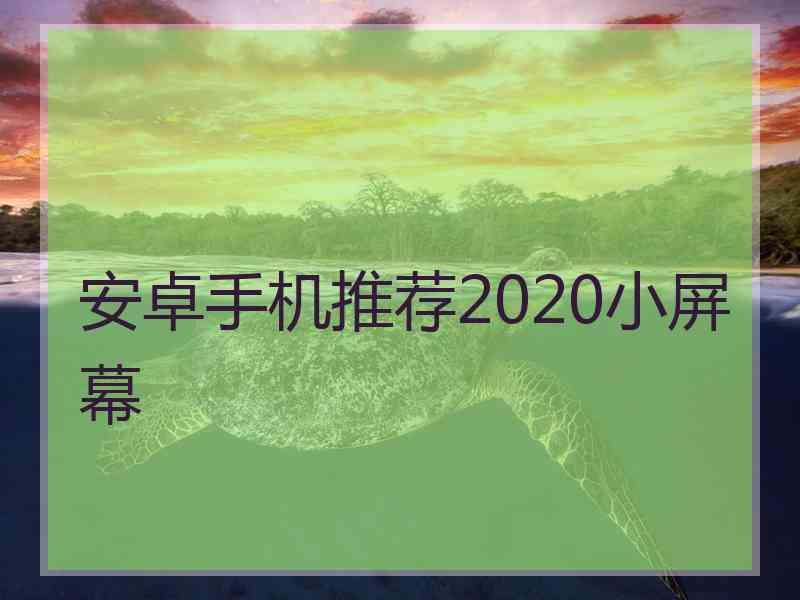 安卓手机推荐2020小屏幕