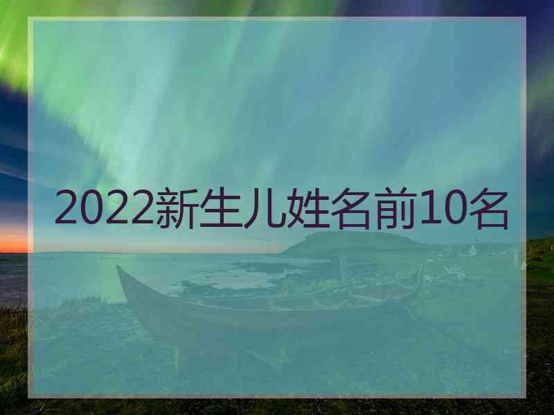 2022新生儿姓名前10名