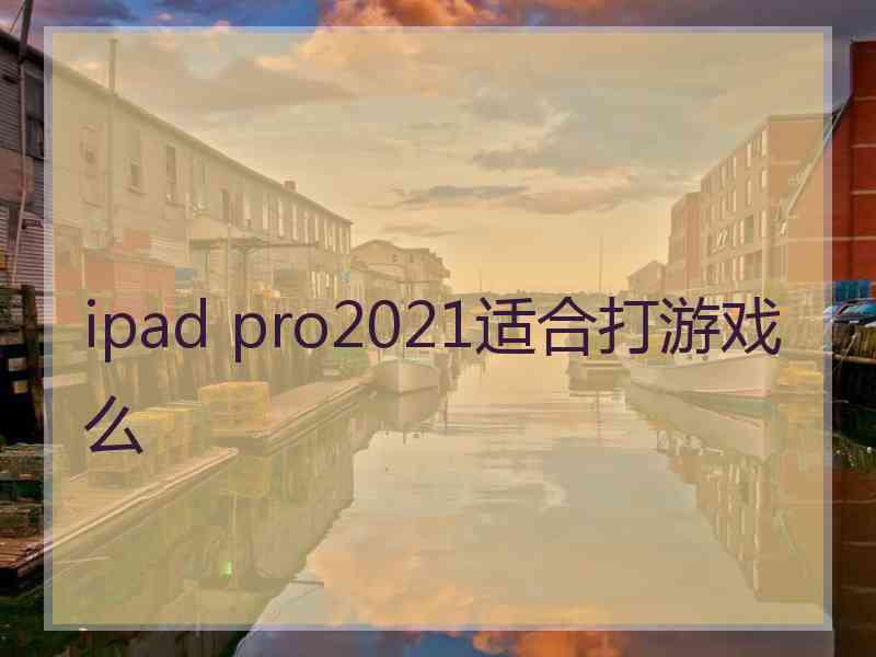 ipad pro2021适合打游戏么