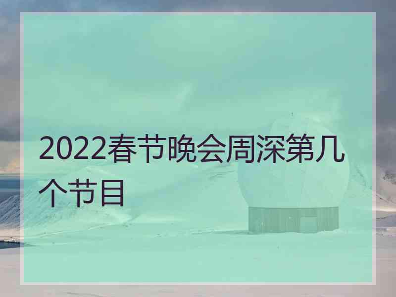 2022春节晚会周深第几个节目