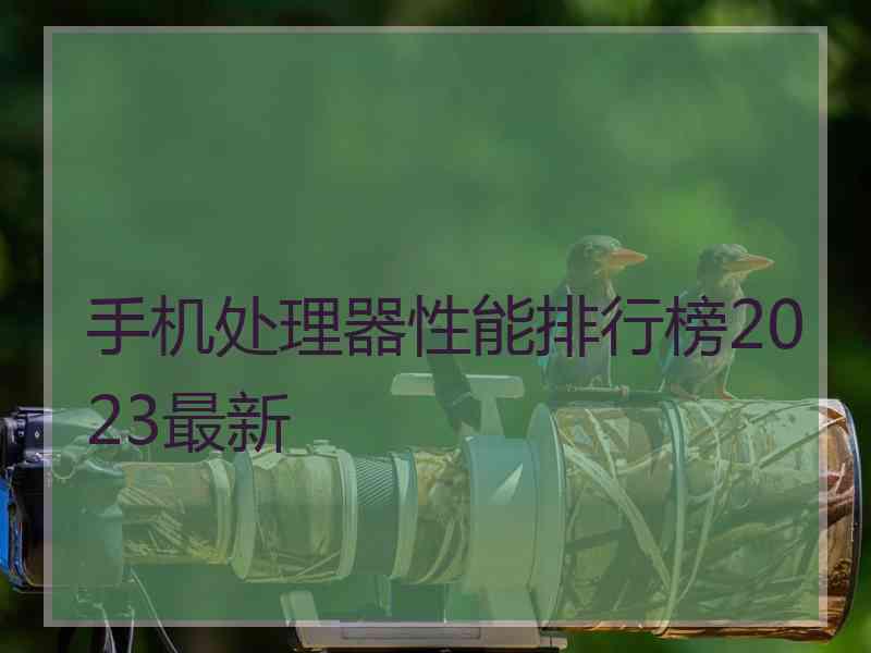 手机处理器性能排行榜2023最新