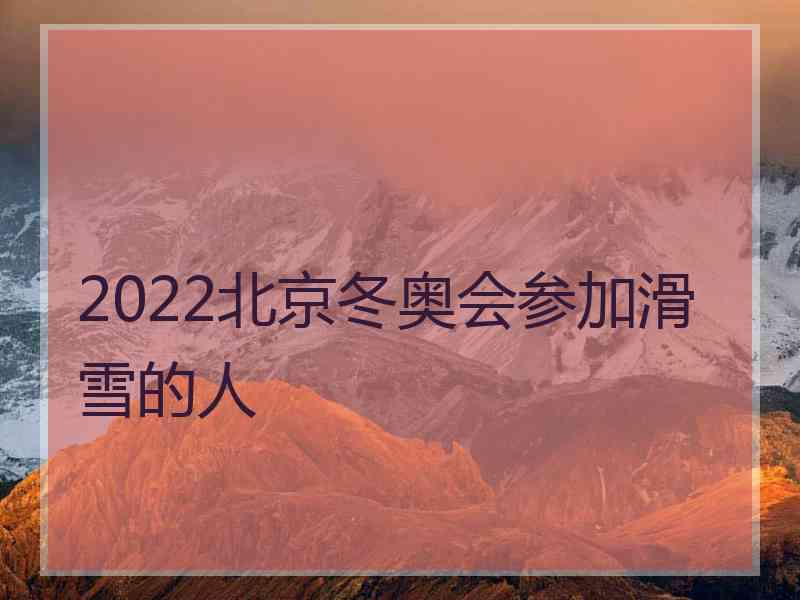 2022北京冬奥会参加滑雪的人