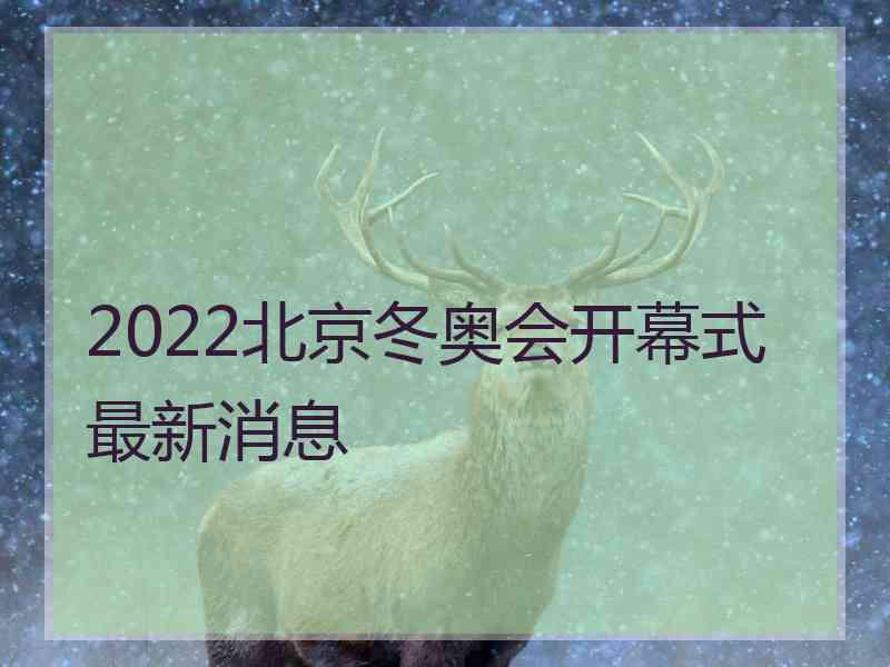 2022北京冬奥会开幕式最新消息