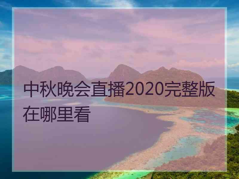 中秋晚会直播2020完整版在哪里看