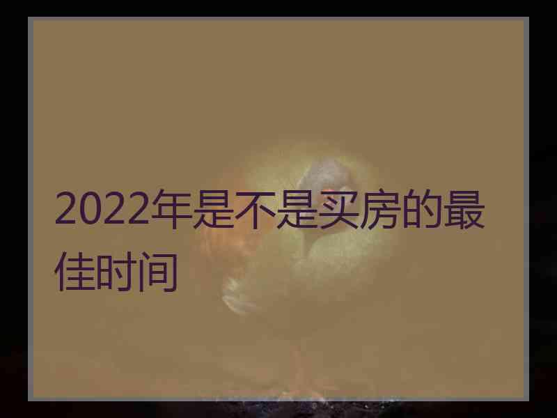 2022年是不是买房的最佳时间