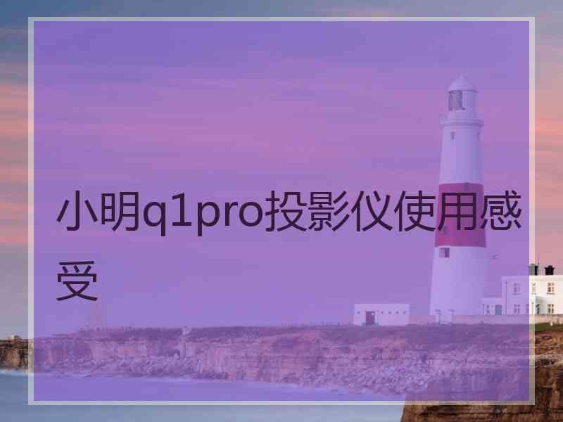 小明q1pro投影仪使用感受