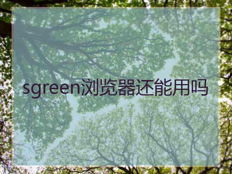 sgreen浏览器还能用吗