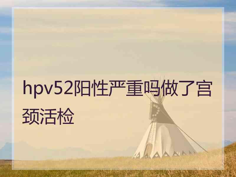 hpv52阳性严重吗做了宫颈活检