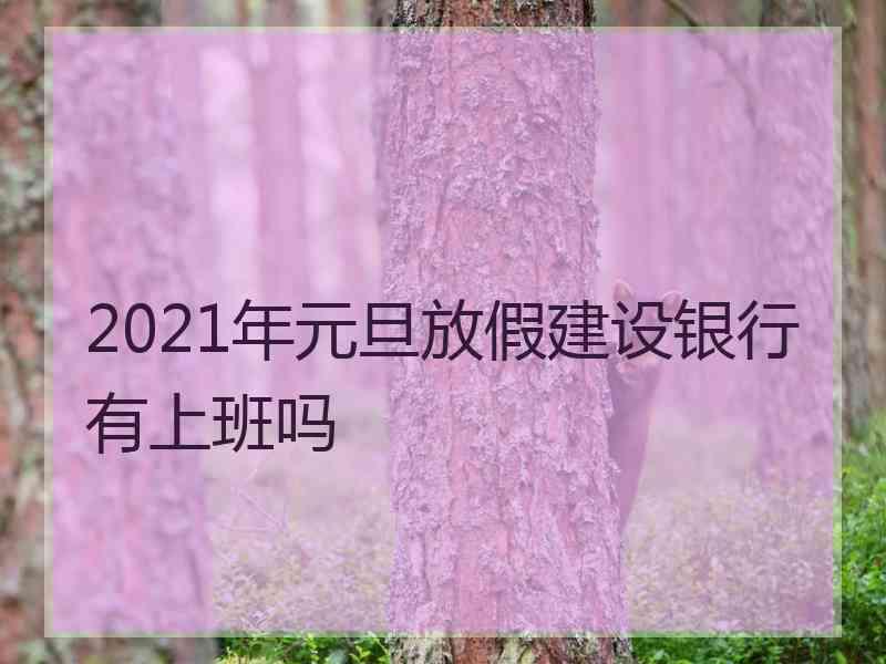 2021年元旦放假建设银行有上班吗