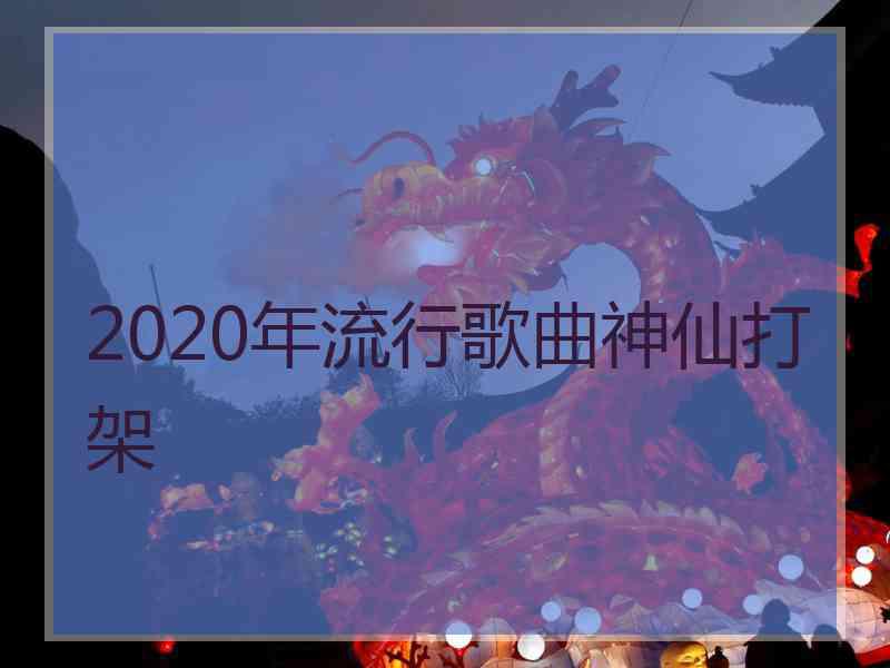 2020年流行歌曲神仙打架