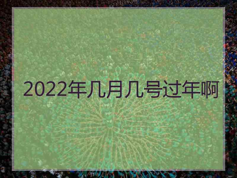 2022年几月几号过年啊