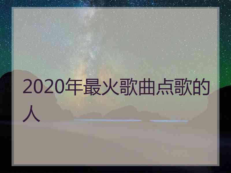 2020年最火歌曲点歌的人