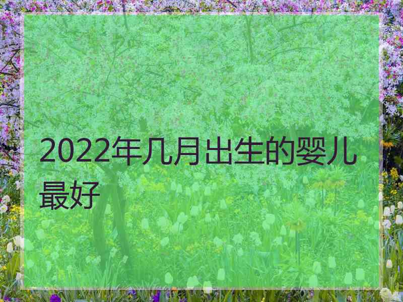 2022年几月出生的婴儿最好