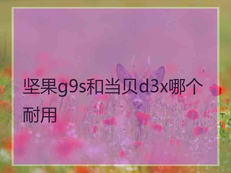 坚果g9s和当贝d3x哪个耐用