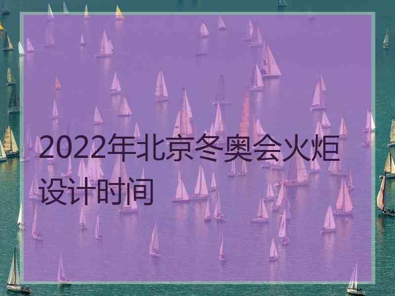 2022年北京冬奥会火炬设计时间