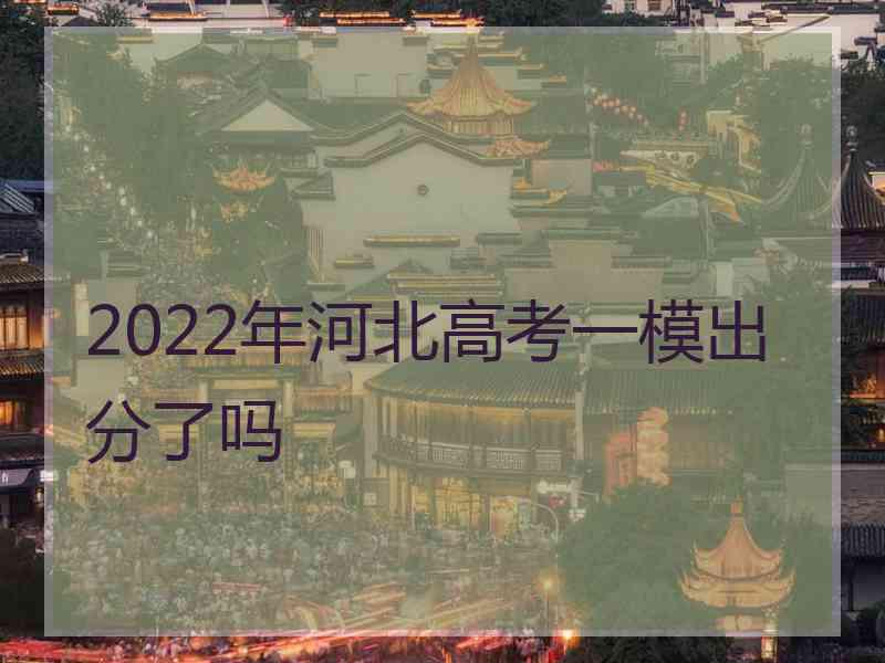 2022年河北高考一模出分了吗