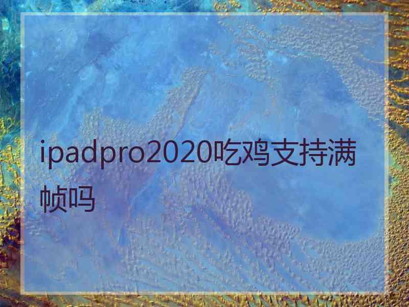 ipadpro2020吃鸡支持满帧吗