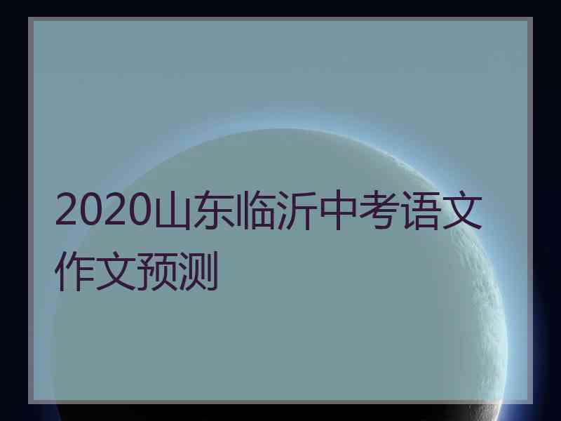 2020山东临沂中考语文作文预测