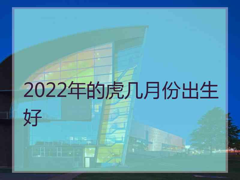 2022年的虎几月份出生好