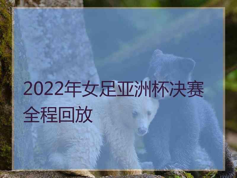 2022年女足亚洲杯决赛全程回放