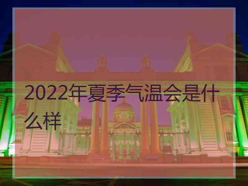 2022年夏季气温会是什么样