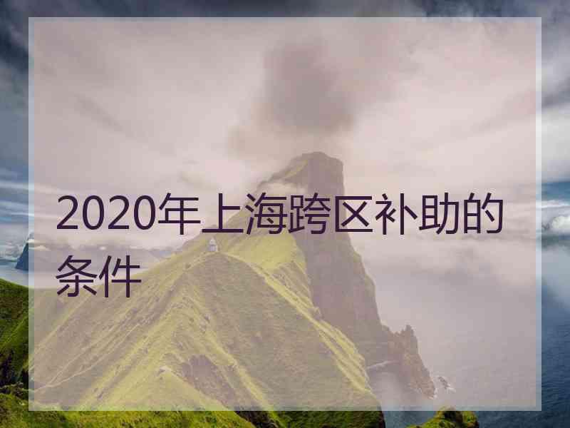 2020年上海跨区补助的条件