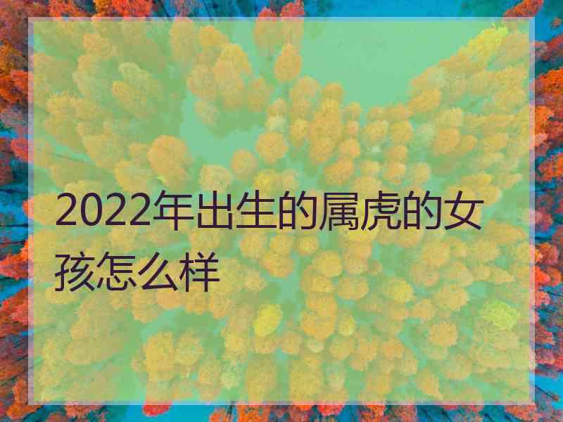 2022年出生的属虎的女孩怎么样