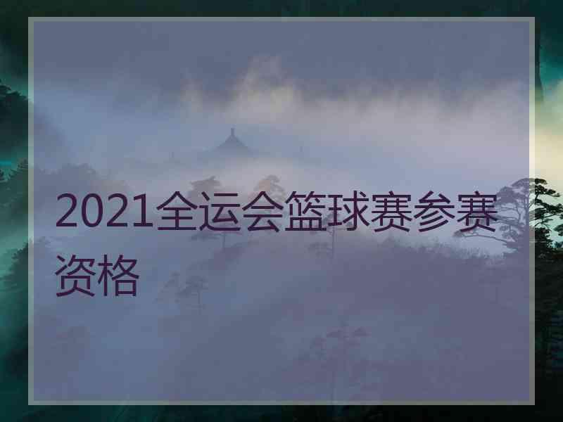 2021全运会篮球赛参赛资格