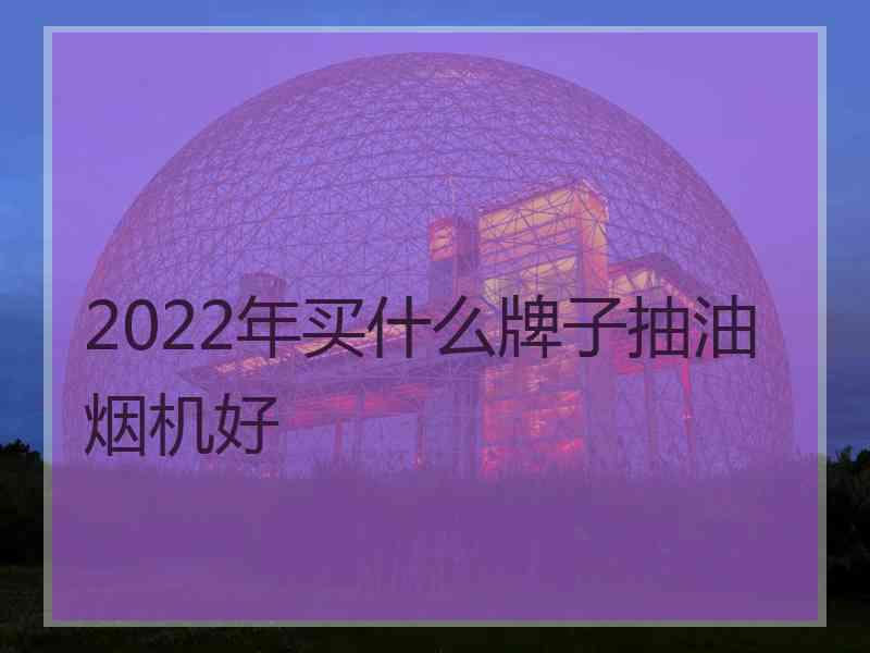 2022年买什么牌子抽油烟机好