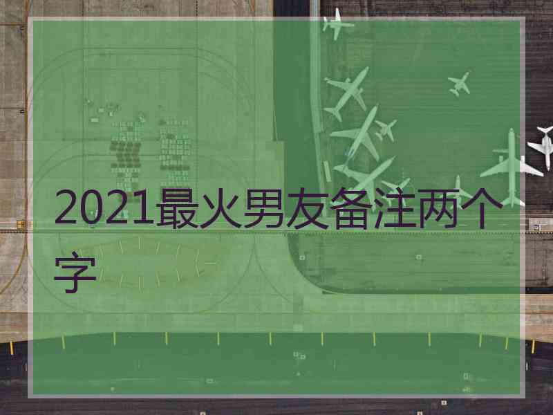 2021最火男友备注两个字