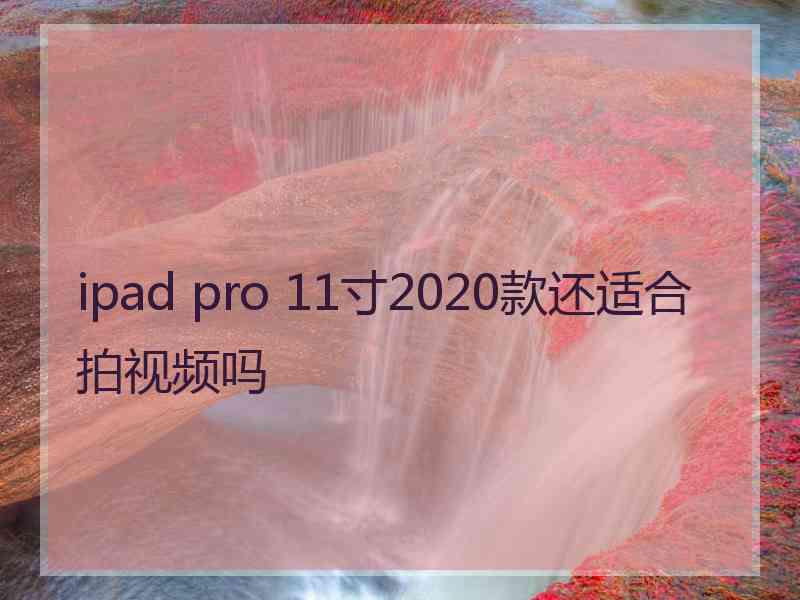 ipad pro 11寸2020款还适合拍视频吗