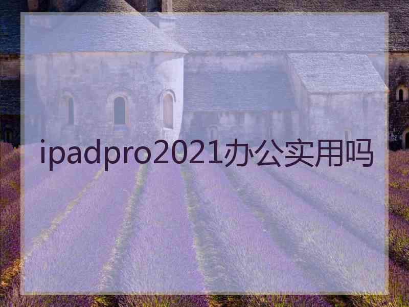 ipadpro2021办公实用吗