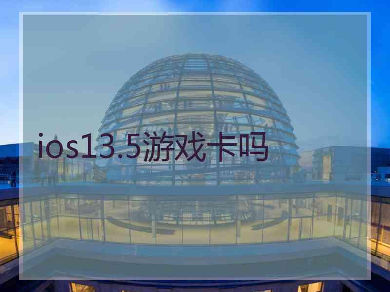 ios13.5游戏卡吗