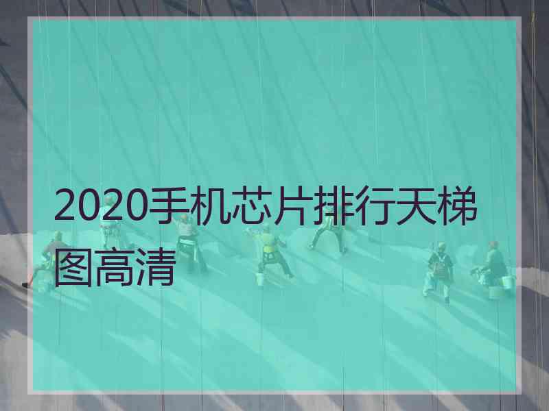 2020手机芯片排行天梯图高清