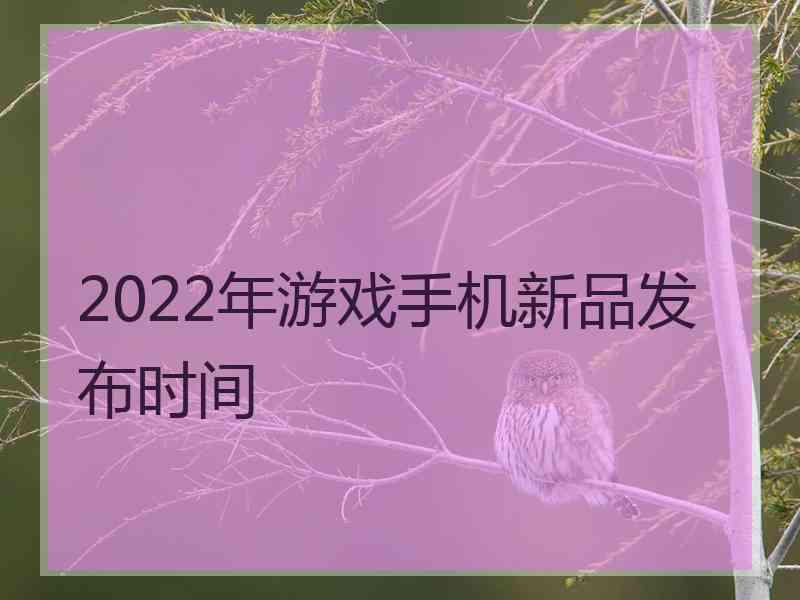 2022年游戏手机新品发布时间