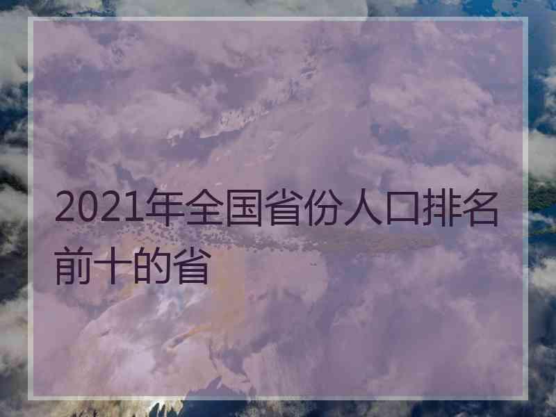 2021年全国省份人口排名前十的省