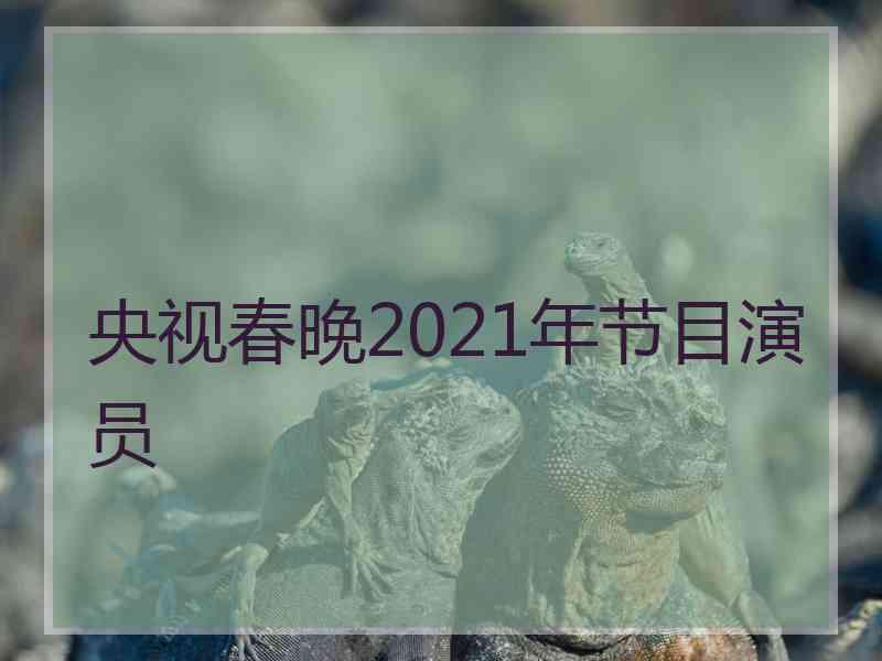 央视春晚2021年节目演员