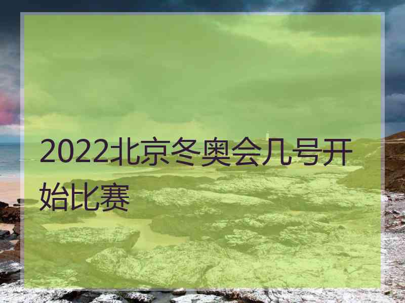 2022北京冬奥会几号开始比赛