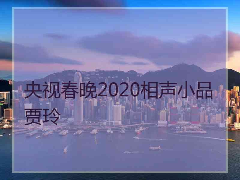 央视春晚2020相声小品贾玲