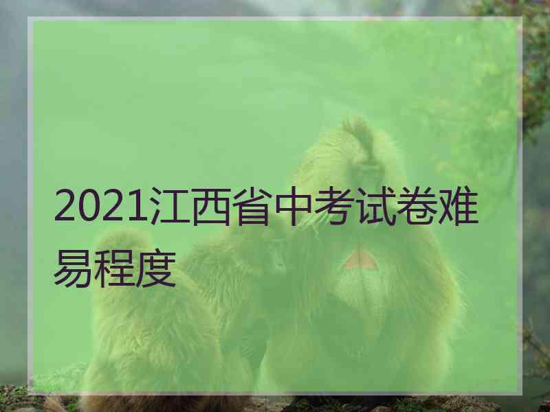 2021江西省中考试卷难易程度