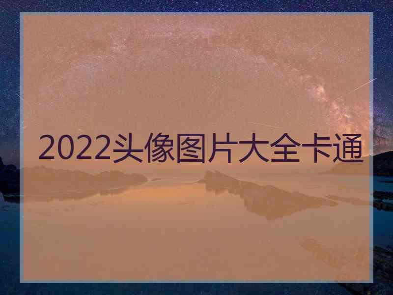 2022头像图片大全卡通