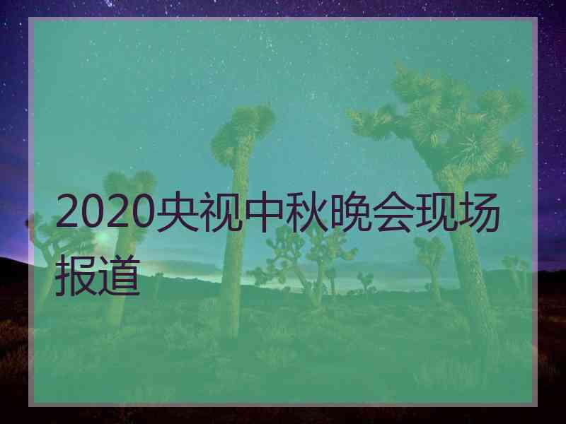 2020央视中秋晚会现场报道