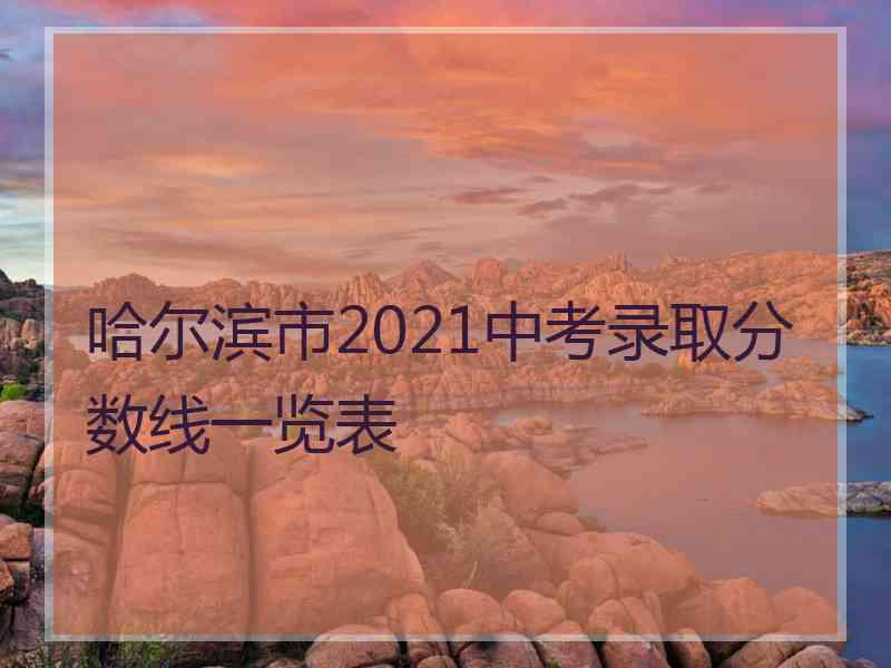 哈尔滨市2021中考录取分数线一览表