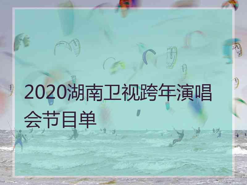 2020湖南卫视跨年演唱会节目单