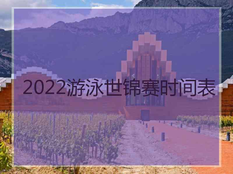 2022游泳世锦赛时间表