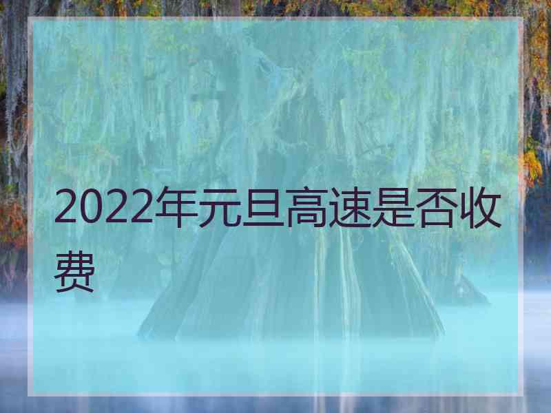 2022年元旦高速是否收费